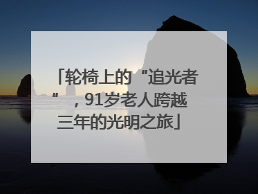 轮椅上的“追光者”，91岁老人跨越三年的光明之旅