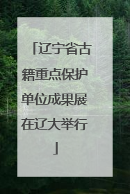 辽宁省古籍重点保护单位成果展在辽大举行
