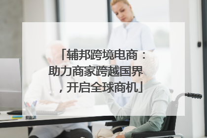 辅邦跨境电商：助力商家跨越国界，开启全球商机