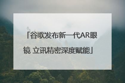 谷歌发布新一代AR眼镜 立讯精密深度赋能