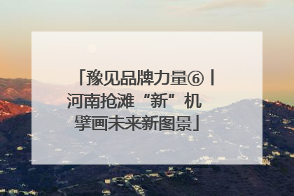 豫见品牌力量⑥丨河南抢滩“新”机 擘画未来新图景
