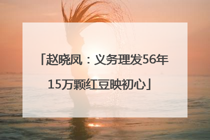赵晓凤：义务理发56年 15万颗红豆映初心