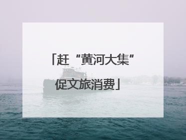 赶“黄河大集” 促文旅消费