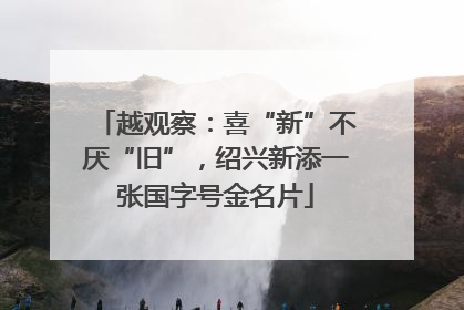 越观察：喜“新”不厌“旧”，绍兴新添一张国字号金名片