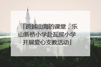 跨越山海的课堂，乐山新桥小学赴瓦侯小学开展爱心支教活动