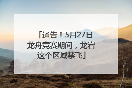 通告！5月27日龙舟竞赛期间，龙岩这个区域禁飞