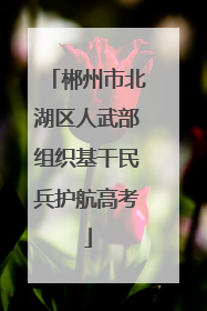 郴州市北湖区人武部组织基干民兵护航高考