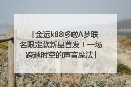 金运k88哆啦A梦联名限定款新品首发！一场跨越时空的声音魔法