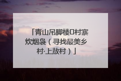 青山吊脚楼 村寨炊烟袅（寻找最美乡村·上敖村）