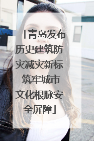青岛发布历史建筑防灾减灾新标 筑牢城市文化根脉安全屏障