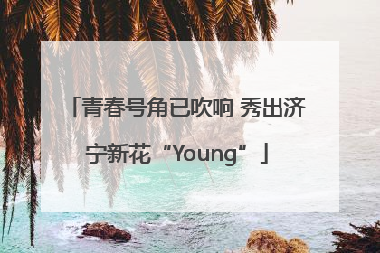 青春号角已吹响 秀出济宁新花“Young”