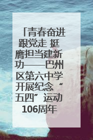 青春奋进跟党走 挺膺担当建新功——巴州区第六中学开展纪念“五四”运动106周年主题团日活动暨新团员入团仪式