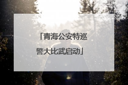 青海公安特巡警大比武启动