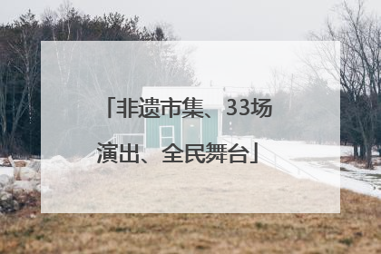 非遗市集、33场演出、全民舞台