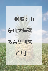 钢城：山东山大基础教育集团来了！