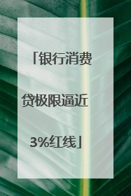 银行消费贷极限逼近3%红线