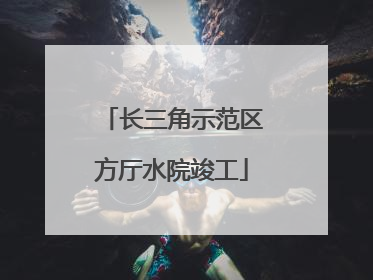 长三角示范区方厅水院竣工