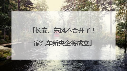 长安、东风不合并了！一家汽车新央企将成立