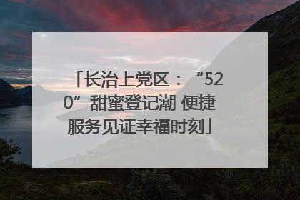 长治上党区：“520”甜蜜登记潮 便捷服务见证幸福时刻