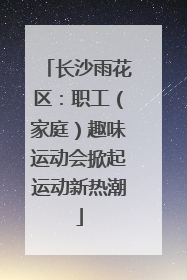 长沙雨花区：职工（家庭）趣味运动会掀起运动新热潮