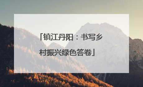 镇江丹阳：书写乡村振兴绿色答卷