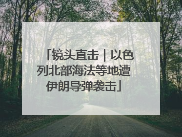 镜头直击｜以色列北部海法等地遭伊朗导弹袭击