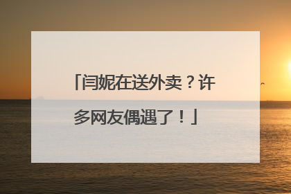 闫妮在送外卖？许多网友偶遇了！