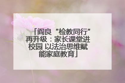 阎良“检教同行”再升级：家长课堂进校园 以法治思维赋能家庭教育