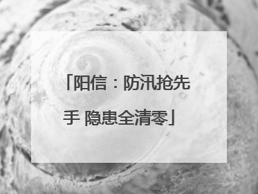 阳信：防汛抢先手 隐患全清零