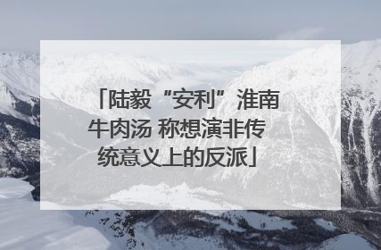 陆毅“安利”淮南牛肉汤 称想演非传统意义上的反派