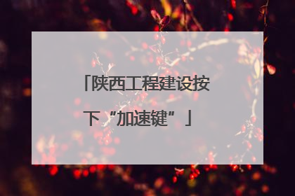 陕西工程建设按下“加速键”