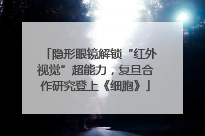 隐形眼镜解锁“红外视觉”超能力，复旦合作研究登上《细胞》