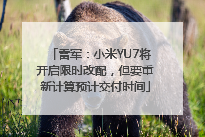 雷军：小米YU7将开启限时改配，但要重新计算预计交付时间