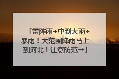 雷阵雨+中到大雨+暴雨！大范围降雨马上到河北！注意防范→