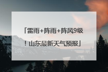 雷雨+阵雨+阵风9级！山东最新天气预报