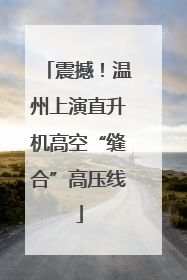 震撼！温州上演直升机高空“缝合”高压线