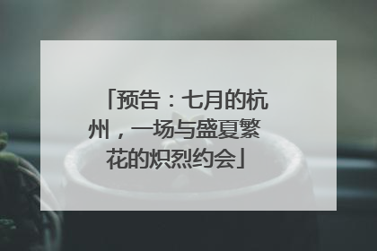 预告：七月的杭州，一场与盛夏繁花的炽烈约会