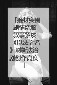 题材突围 剧情烧脑 叙事紧凑《以法之名》刷新法治剧创作高度