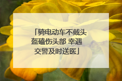 骑电动车不戴头盔磕伤头部 幸遇交警及时送医