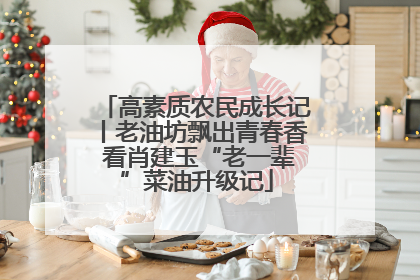 高素质农民成长记丨老油坊飘出青春香 看肖建玉“老一辈”菜油升级记