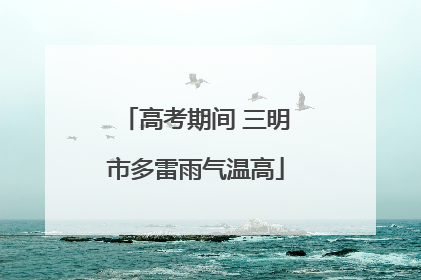 高考期间 三明市多雷雨气温高