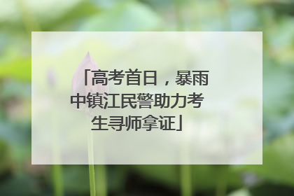高考首日，暴雨中镇江民警助力考生寻师拿证