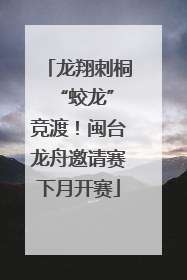 龙翔刺桐 “蛟龙”竞渡！闽台龙舟邀请赛下月开赛