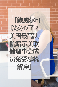 鲍威尔可以安心了？美国最高法院暗示美联储理事会成员免受总统解雇