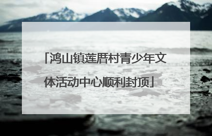 鸿山镇莲厝村青少年文体活动中心顺利封顶