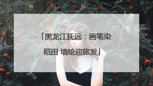 黑龙江抚远：画笔染稻田 墙绘迎旅发