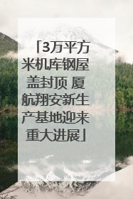 3万平方米机库钢屋盖封顶 厦航翔安新生产基地迎来重大进展