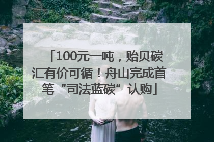 100元一吨，贻贝碳汇有价可循！舟山完成首笔“司法蓝碳”认购