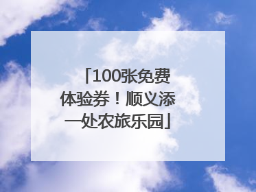 100张免费体验券！顺义添一处农旅乐园