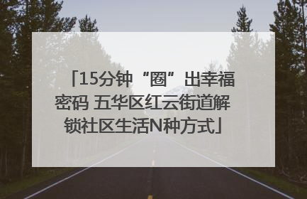 15分钟“圈”出幸福密码 五华区红云街道解锁社区生活N种方式